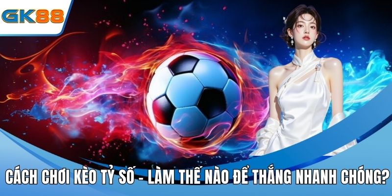Cách chơi kèo tỷ số