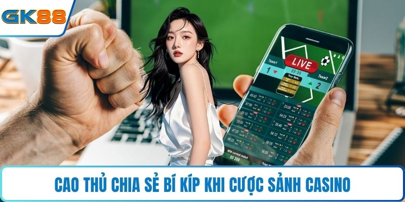 Cao thủ chia sẻ bí kíp khi cược sảnh Casino