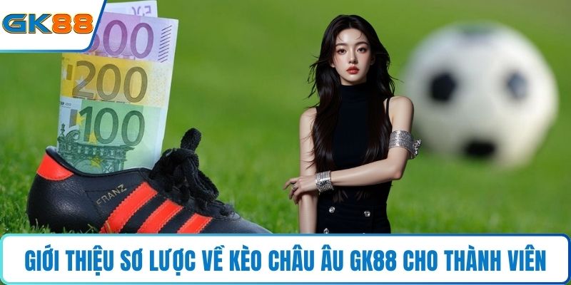 Giới thiệu sơ lược về kèo châu Âu GK88 cho thành viên