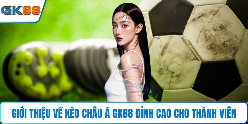 Giới thiệu về kèo châu Á Gk88 đỉnh cao cho thành viên