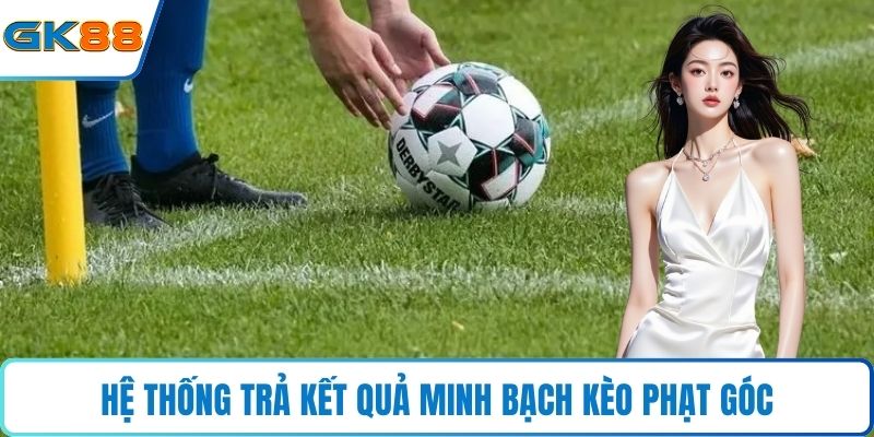 Hệ thống trả kết quả minh bạch kèo phạt góc