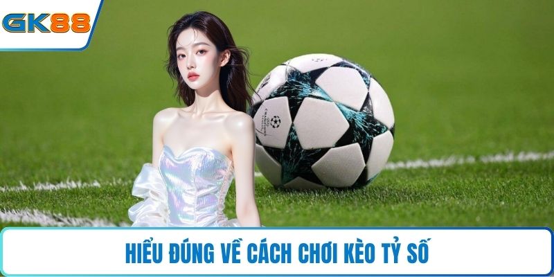 Hiểu đúng về cách chơi kèo tỷ số