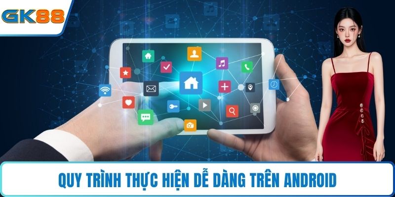 Quy trình thực hiện dễ dàng trên Android