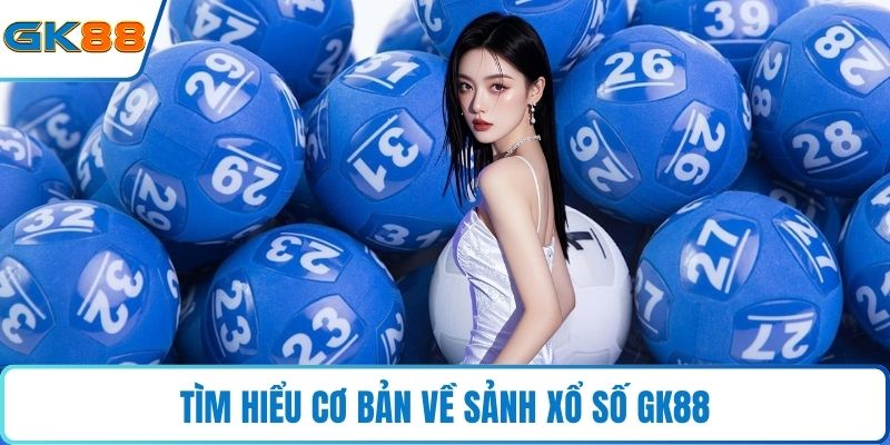 Tìm hiểu cơ bản về sảnh xổ số GK88