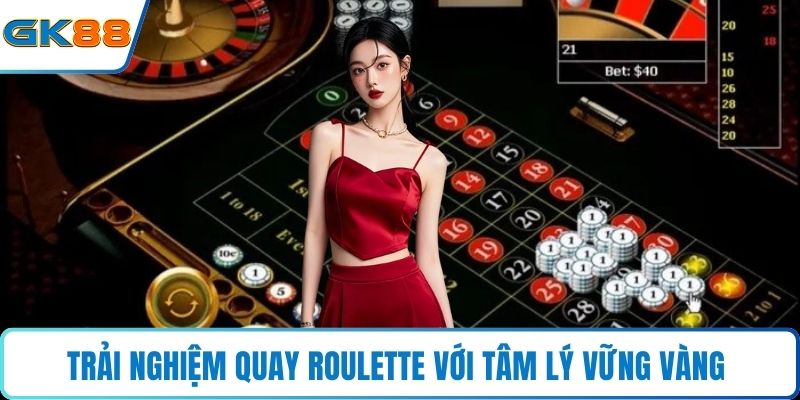 Trải nghiệm quay roulette với tâm lý vững vàng 